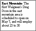 Text Box: East Mountain- The first Walgreen's Drug Store in the east mountain area is scheduled to open on May 7, and will employ about 25 to 30 